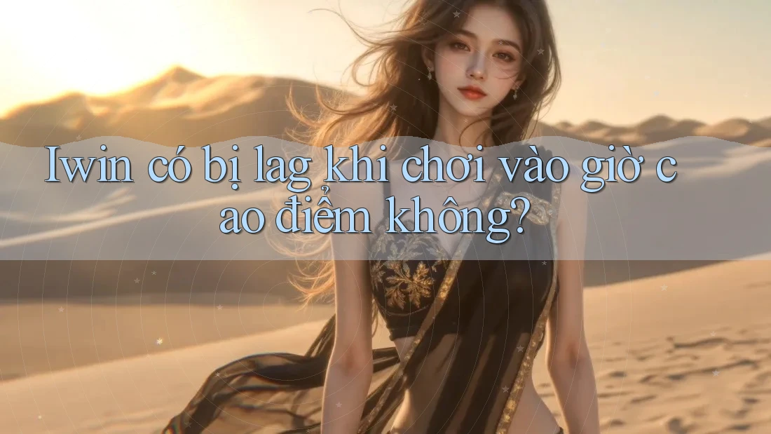 Iwin có bị lag khi chơi vào giờ cao điểm không? Iwin có bị lag khi chơi vào giờ cao điểm không?