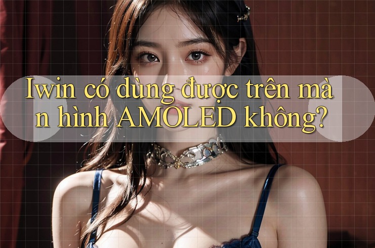 Iwin có dùng được trên màn hình AMOLED không? Iwin có dùng được trên màn hình AMOLED không?