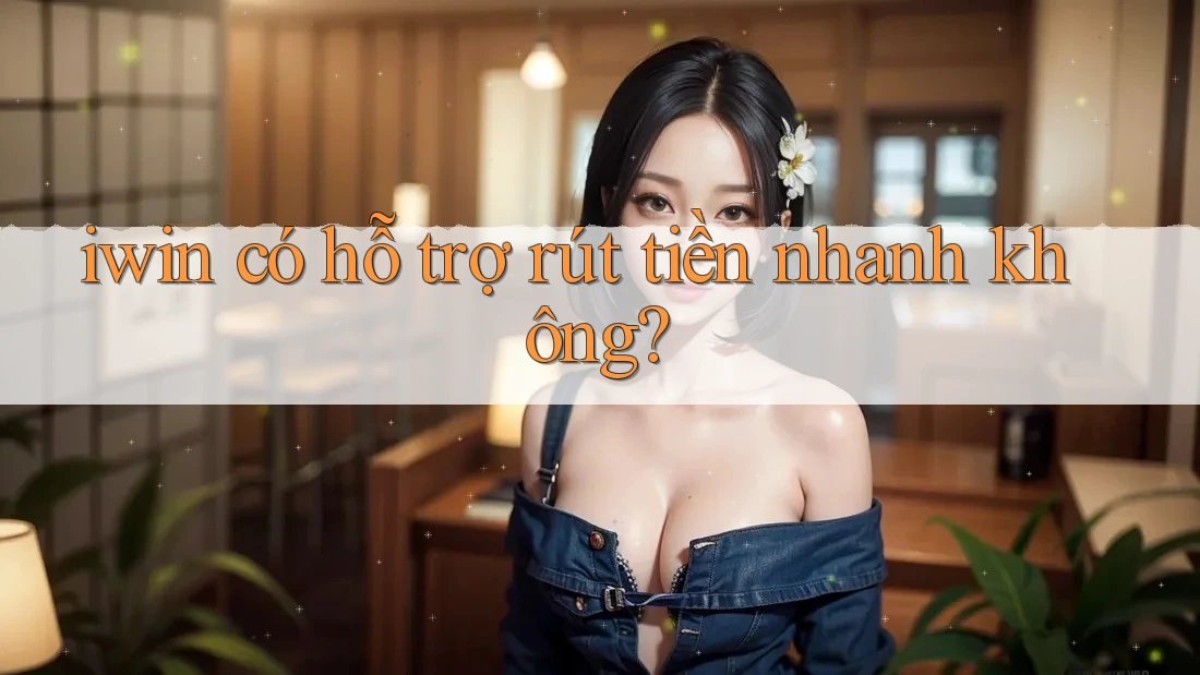 iwin có hỗ trợ rút tiền nhanh không?
