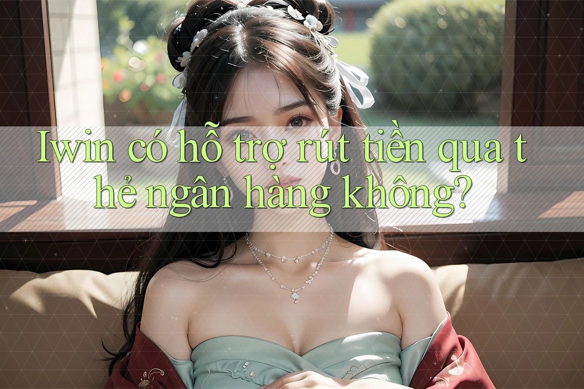 Iwin có hỗ trợ rút tiền qua thẻ ngân hàng không? Iwin có hỗ trợ rút tiền qua thẻ ngân hàng không?