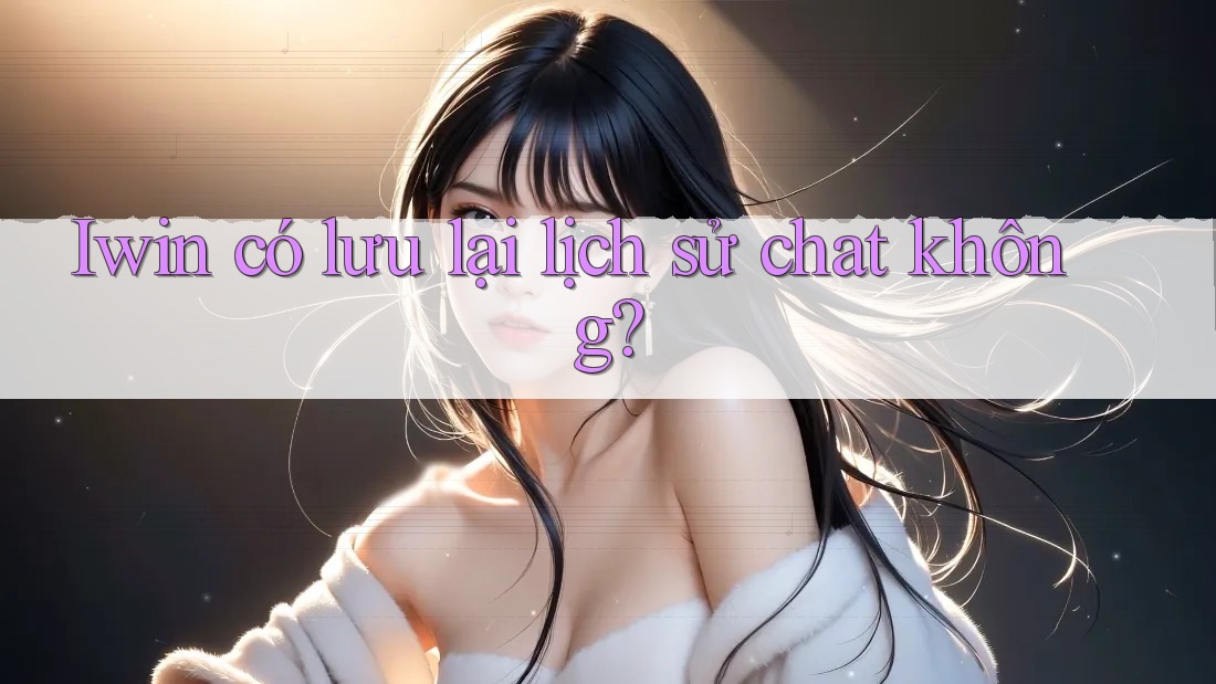 Iwin có lưu lại lịch sử chat không?