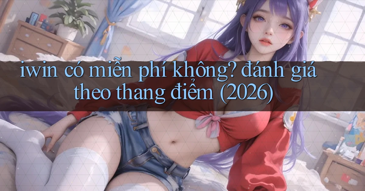 iwin có miễn phí không đánh giá theo thang điểm (2026)