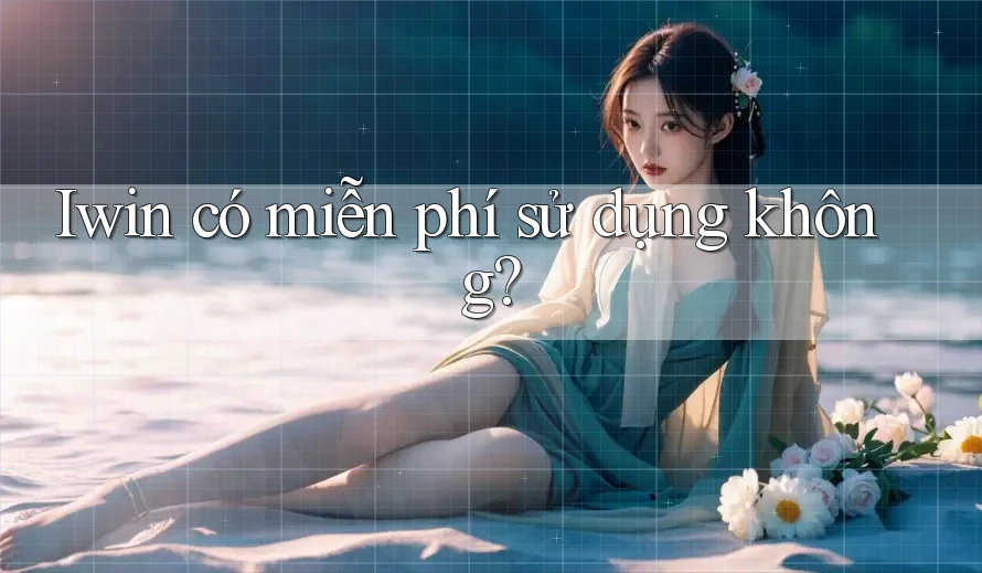 Iwin có miễn phí sử dụng không? Iwin có miễn phí sử dụng không?