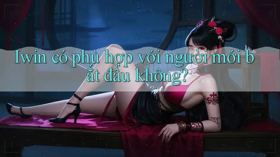 Iwin có phù hợp với người mới bắt đầu không?