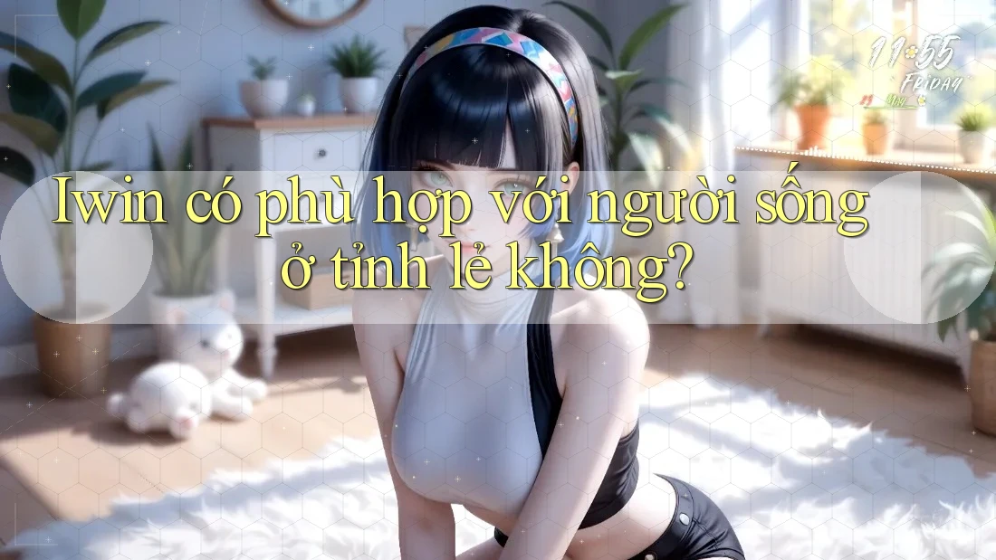 Iwin có phù hợp với người sống ở tỉnh lẻ không? Iwin có phù hợp với người sống ở tỉnh lẻ không?