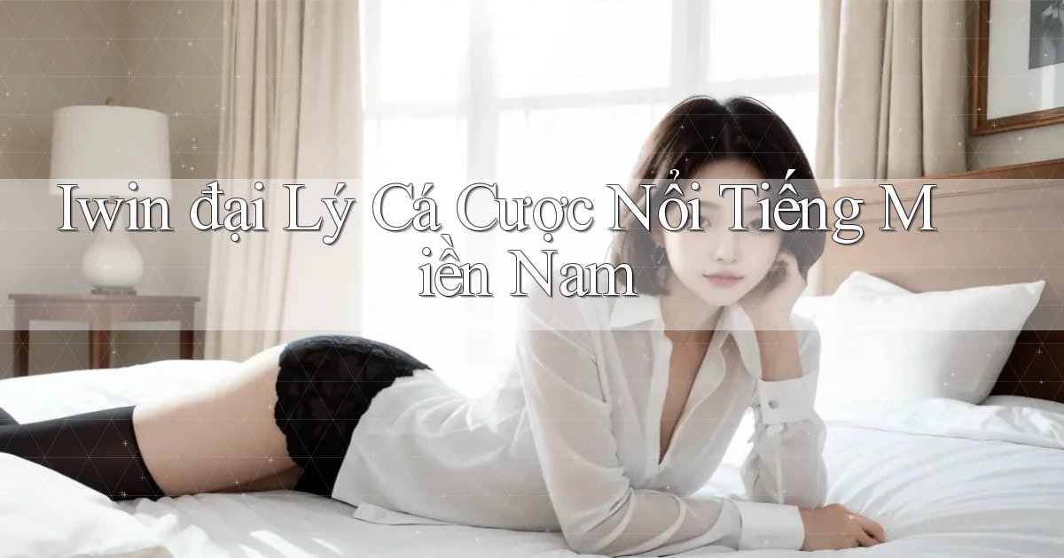 iwin  đại lý cá cược nổi tiếng miền nam