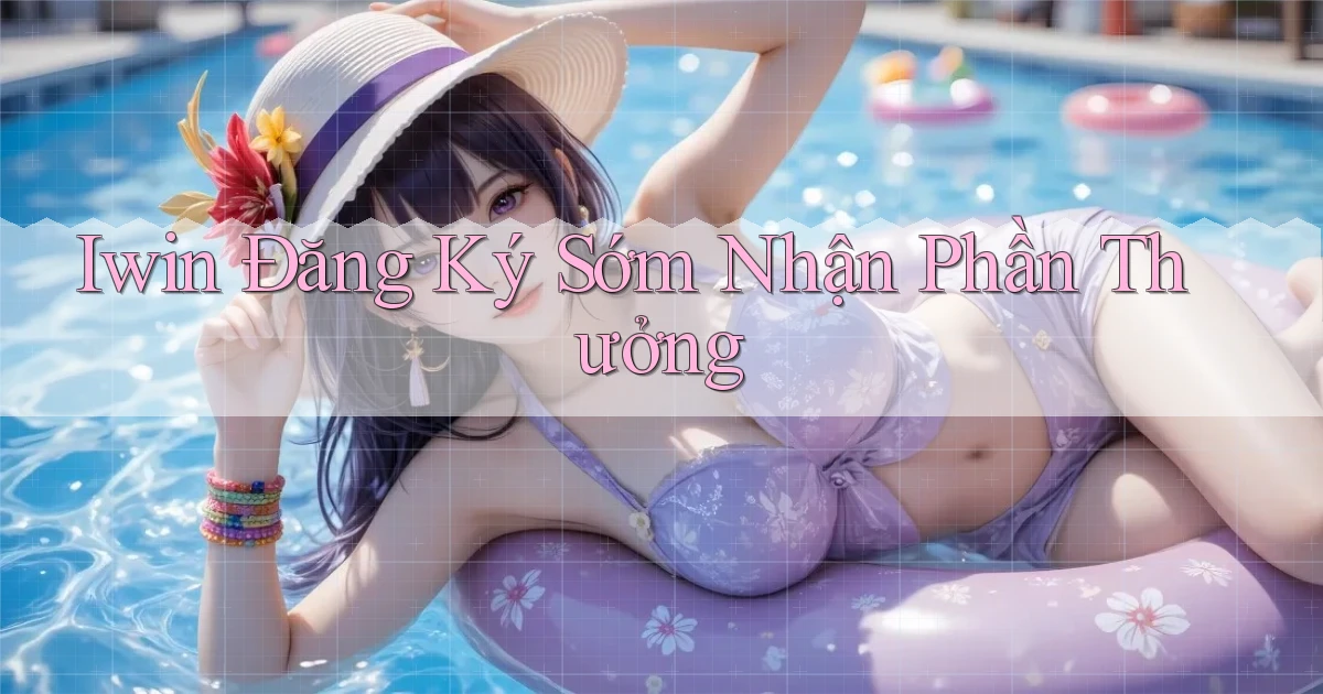 iwin  Đăng ký sớm nhận phần thưởng