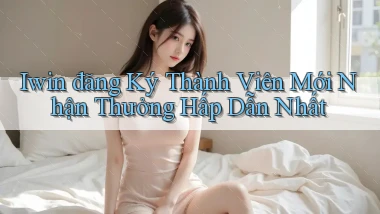 iwin  đăng ký thành viên mới nhận thưởng hấp dẫn nhất