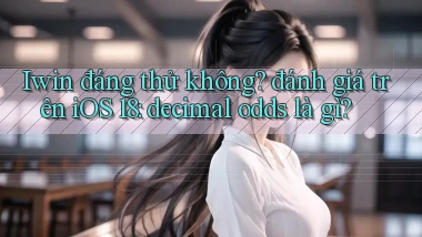 Iwin đáng thử không đánh giá trên iOS 18 decimal odds là gì