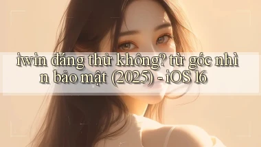 iwin đáng thử không từ góc nhìn bảo mật (2025)   iOS 16