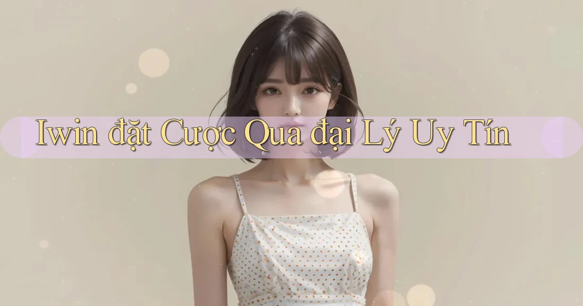 iwin  đặt cược qua đại lý uy tín