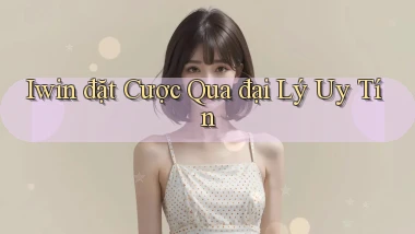 iwin  đặt cược qua đại lý uy tín