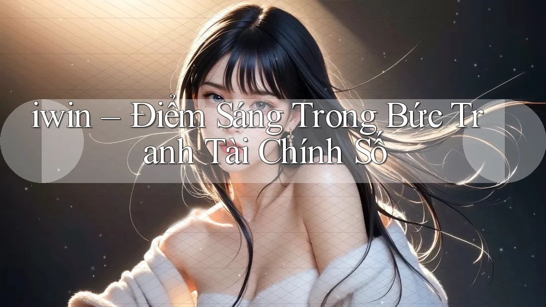 iwin – Điểm Sáng Trong Bức Tranh Tài Chính Số