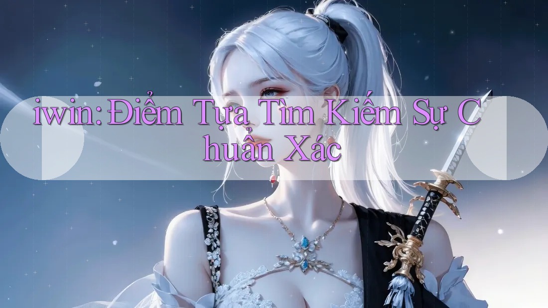 iwin: Điểm Tựa Tìm Kiếm Sự Chuẩn Xác