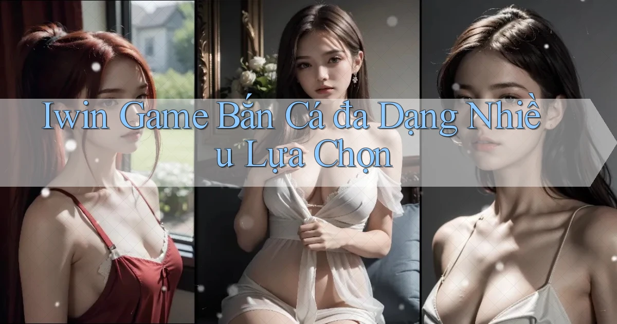 iwin  game bắn cá đa dạng nhiều lựa chọn