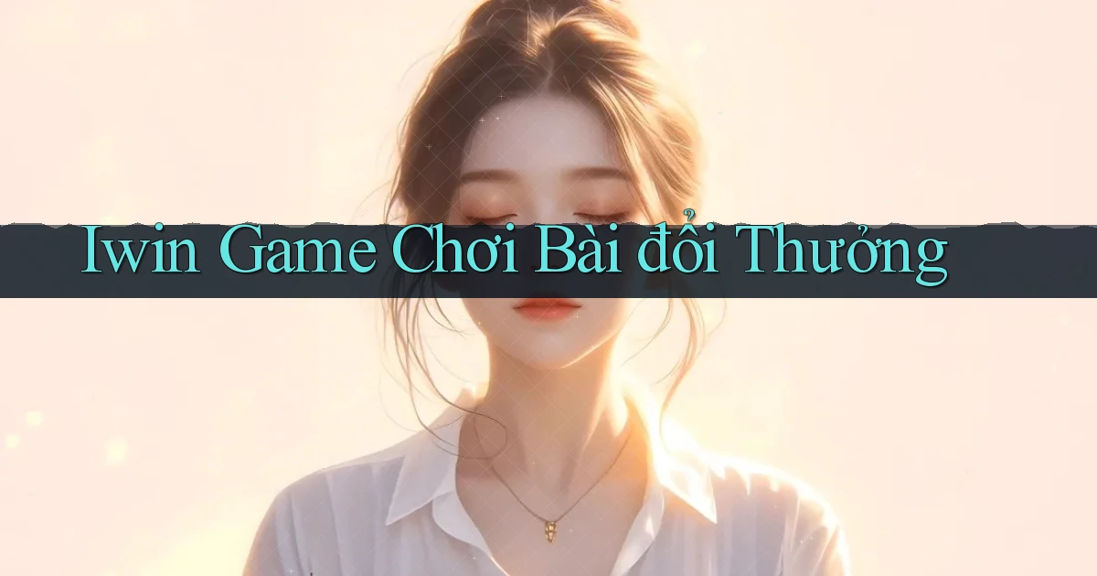 iwin  game chơi bài đổi thưởng