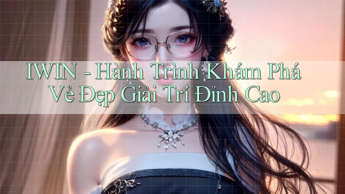 IWIN - Hành Trình Khám Phá Vẻ Đẹp Giải Trí Đỉnh Cao