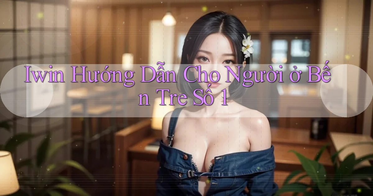 iwin hướng dẫn cho người ở Bến Tre số 1