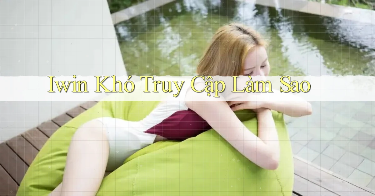 iwin khó truy cập làm sao