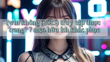 Iwin không (2025) truy cập được trang 7 mẹo hữu ích khắc phục