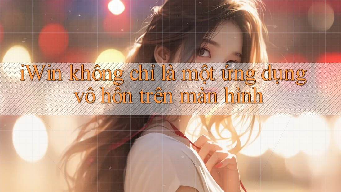 iWin không chỉ là một ứng dụng vô hồn trên màn hình