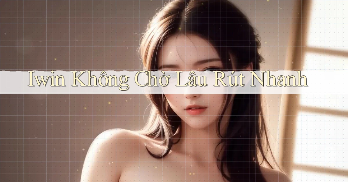 iwin không chờ lâu rút nhanh