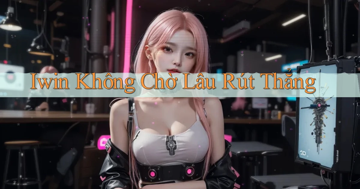 iwin không chờ lâu rút thẳng
