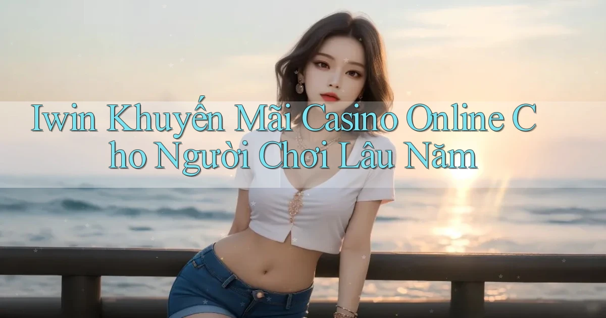 iwin  khuyến mãi casino online cho người chơi lâu năm