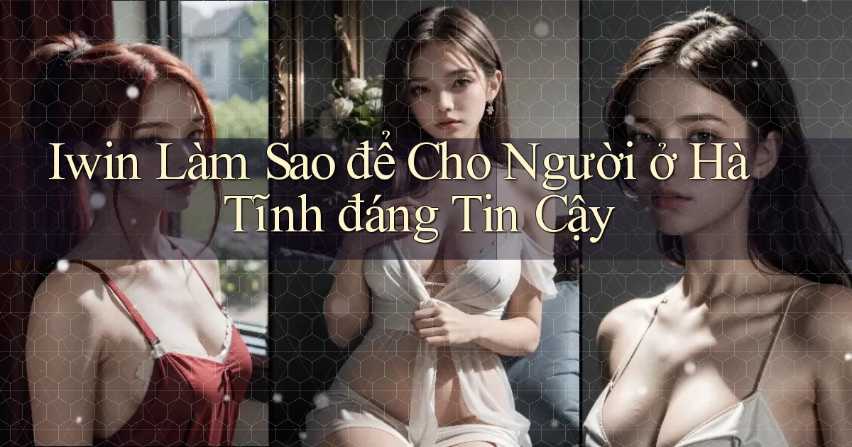 iwin làm sao để cho người ở Hà Tĩnh đáng tin cậy