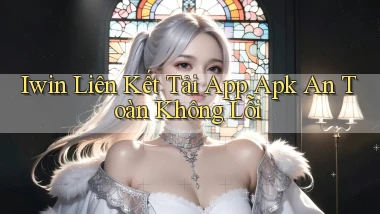 iwin  liên kết tải app apk an toàn không lỗi