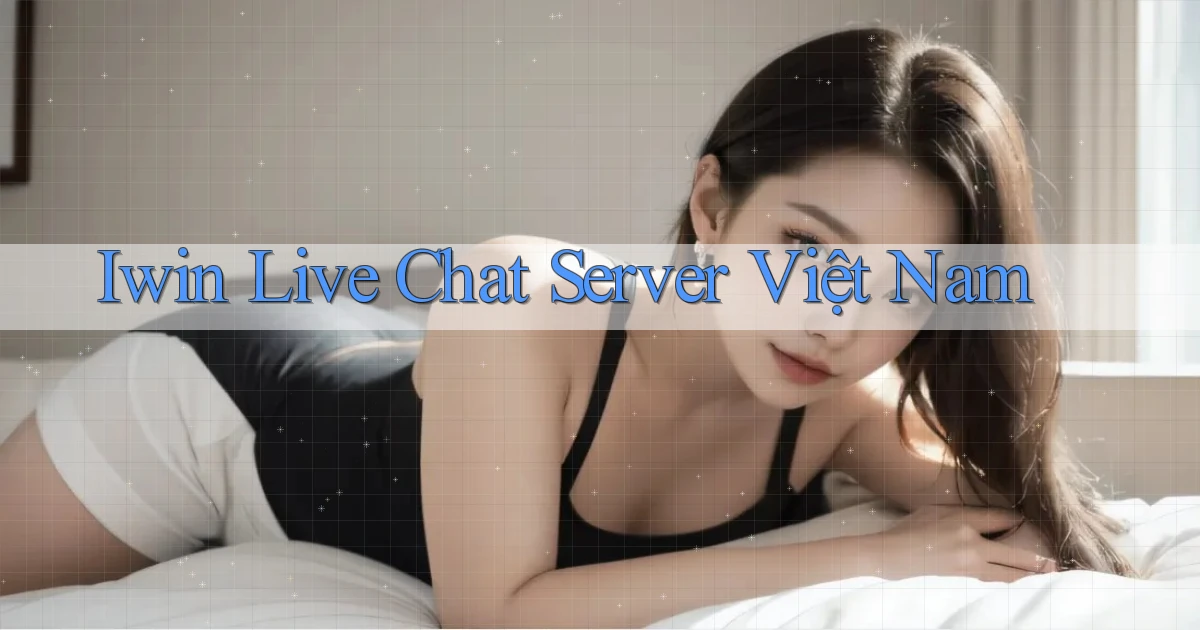 iwin live chat server việt nam