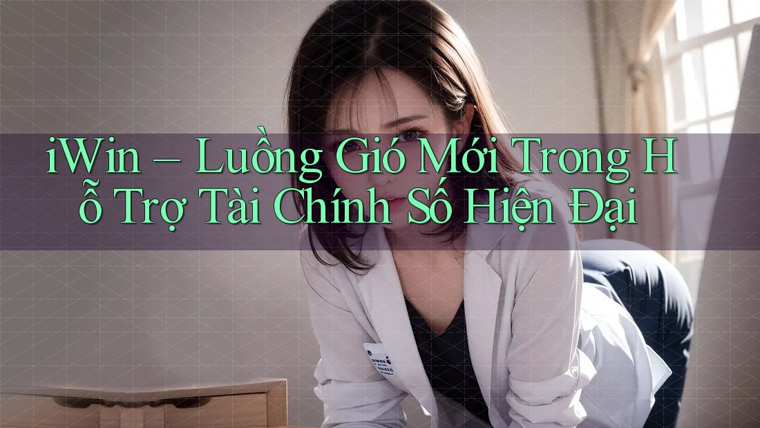 iWin – Luồng Gió Mới Trong Hỗ Trợ Tài Chính Số Hiện Đại iWin – Luồng Gió Mới Trong Hỗ Trợ Tài Chính Số Hiện Đại
