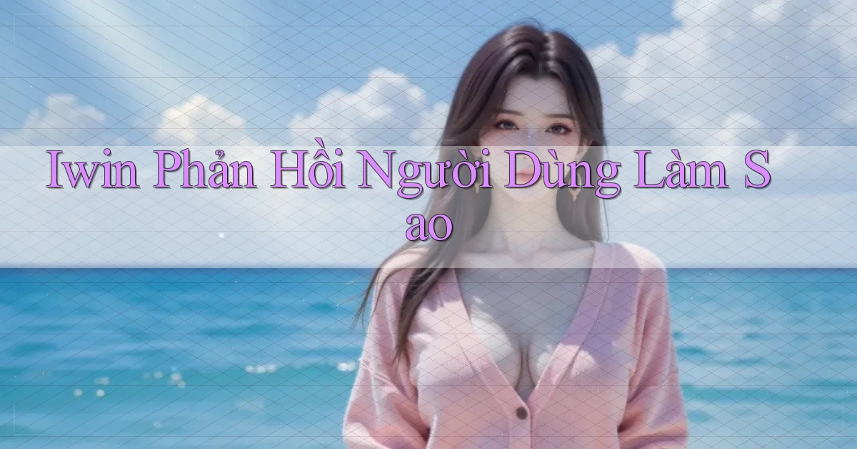 iwin phản hồi người dùng làm sao