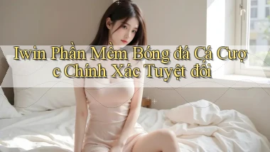 iwin  phần mềm bóng đá cá cược chính xác tuyệt đối