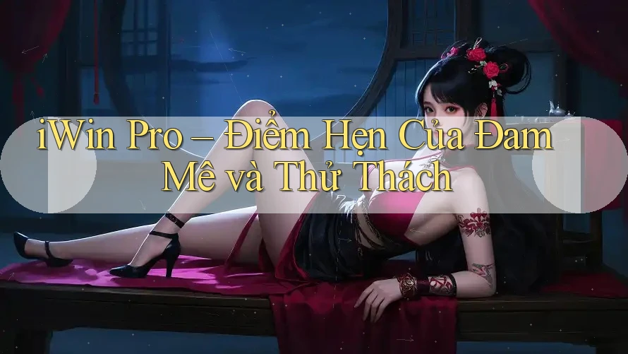 iWin Pro – Điểm Hẹn Của Đam Mê và Thử Thách