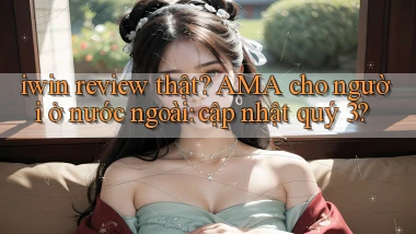 iwin review thật AMA cho người ở nước ngoài cập nhật quý 3