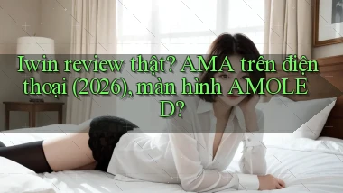 Iwin review thật AMA trên điện thoại (2026), màn hình AMOLED