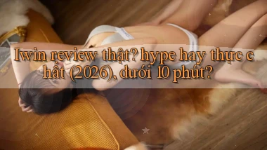 Iwin review thật hype hay thực chất (2026), dưới 10 phút