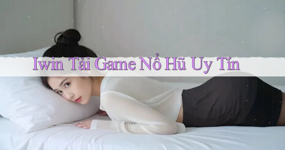 iwin  tải game nổ hũ uy tín
