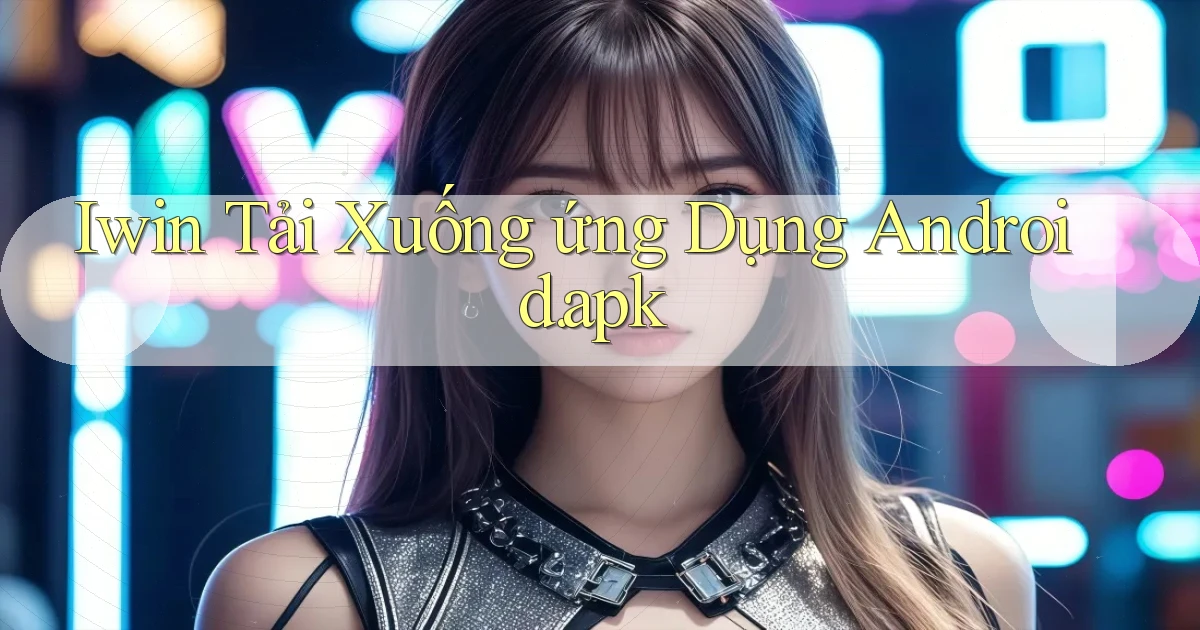 iwin Tải xuống ứng dụng Android.apk