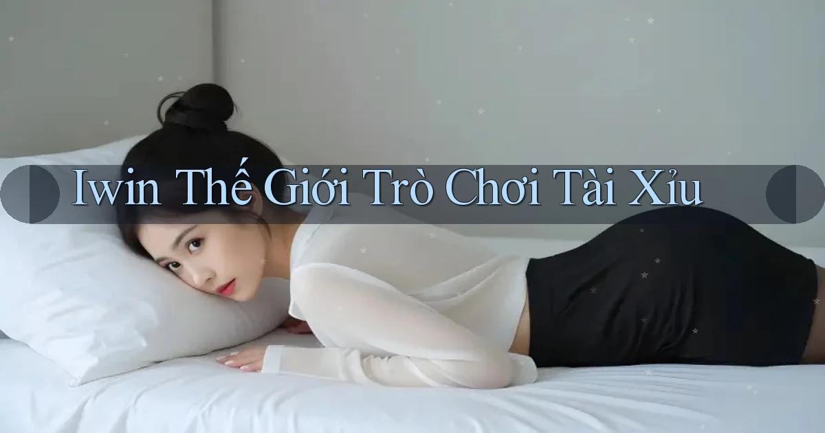 iwin  thế giới trò chơi tài xỉu