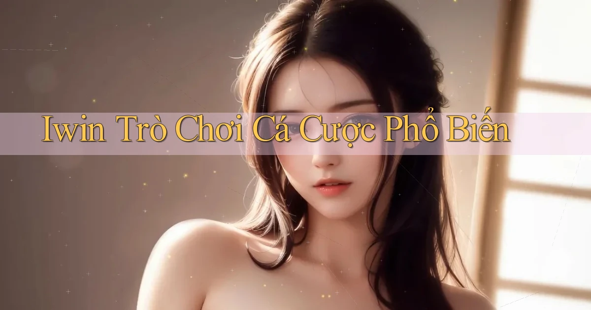 iwin  trò chơi cá cược phổ biến