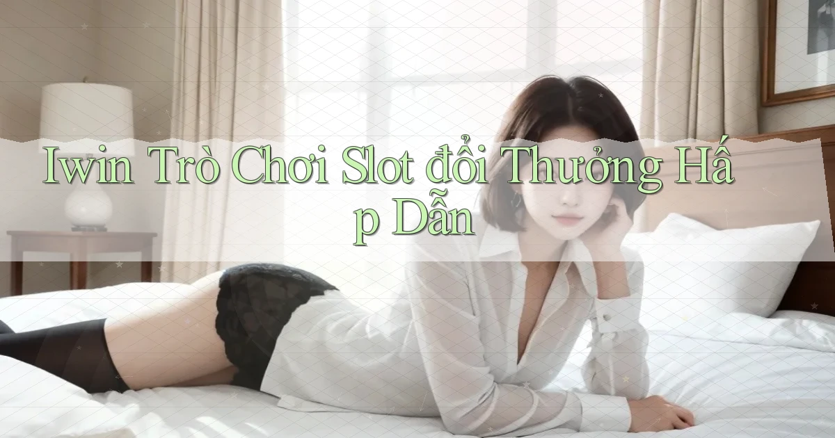 iwin  trò chơi slot đổi thưởng hấp dẫn