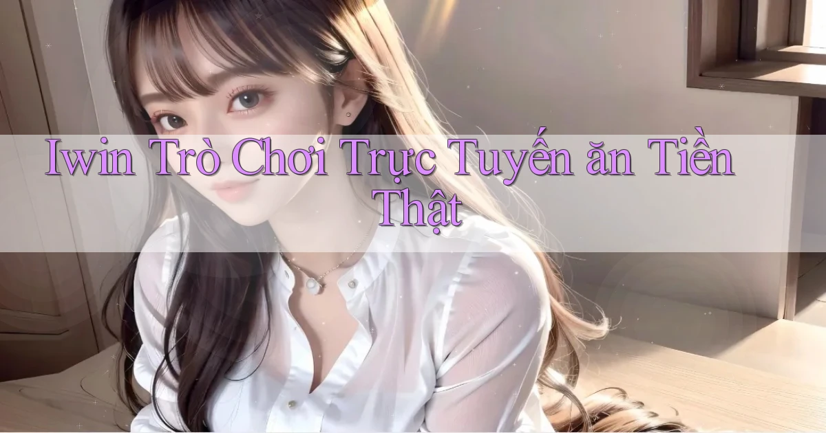 iwin  trò chơi trực tuyến ăn tiền thật
