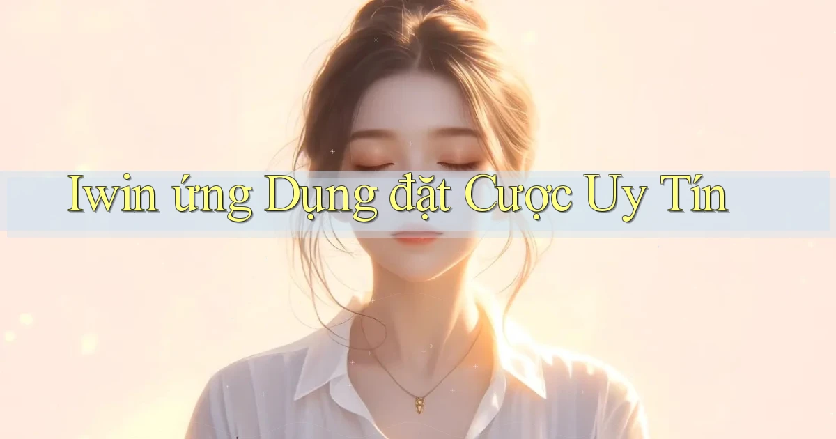 iwin  ứng dụng đặt cược uy tín