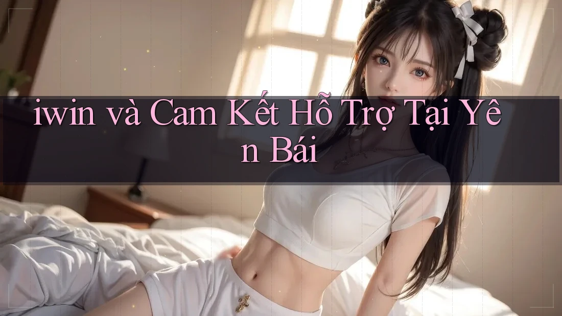 iwin và Cam Kết Hỗ Trợ Tại Yên Bái