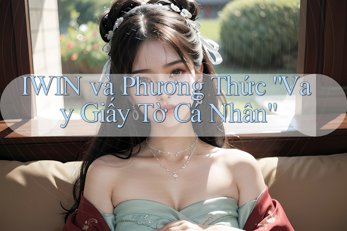 IWIN và Phương Thức “Vay Giấy Tờ Cá Nhân”
