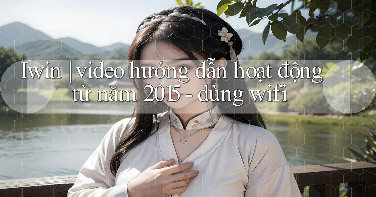 Iwin video hướng dẫn hoạt động từ năm 2015   dùng wifi