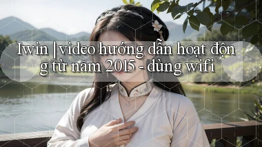 Iwin video hướng dẫn hoạt động từ năm 2015   dùng wifi
