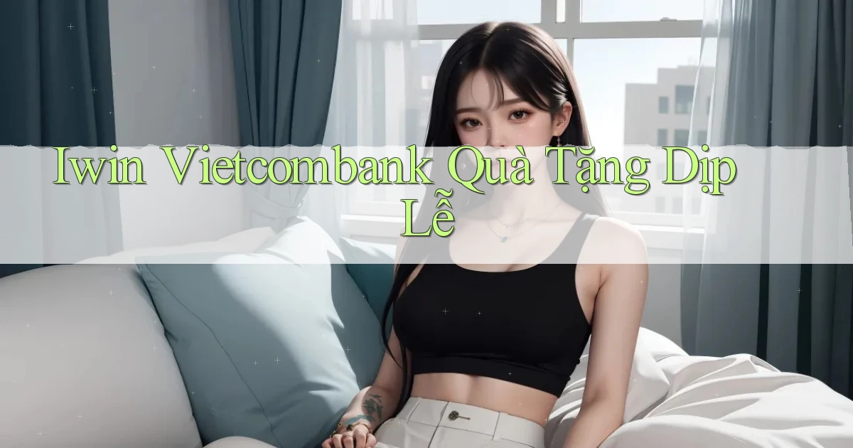 iwin vietcombank quà tặng dịp lễ